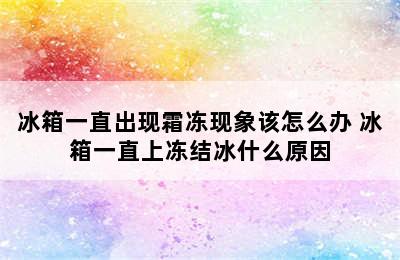 冰箱一直出现霜冻现象该怎么办 冰箱一直上冻结冰什么原因